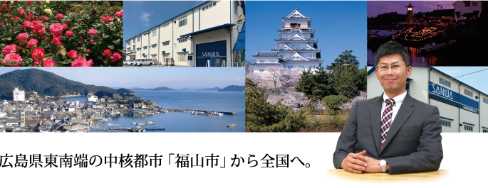 広島県東南端の中核都市「福山市」から全国へ。